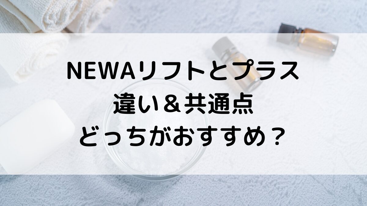 NEWAリフトとNEWAリフトプラスの違い5つを比較！共通点、どっちがおすすめ、デメリットも
