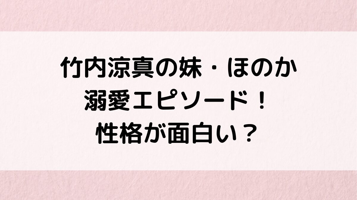 竹内涼真の妹・ほのか溺愛エピソード！年齢差、インスタ画像が可愛い、性格が面白い？