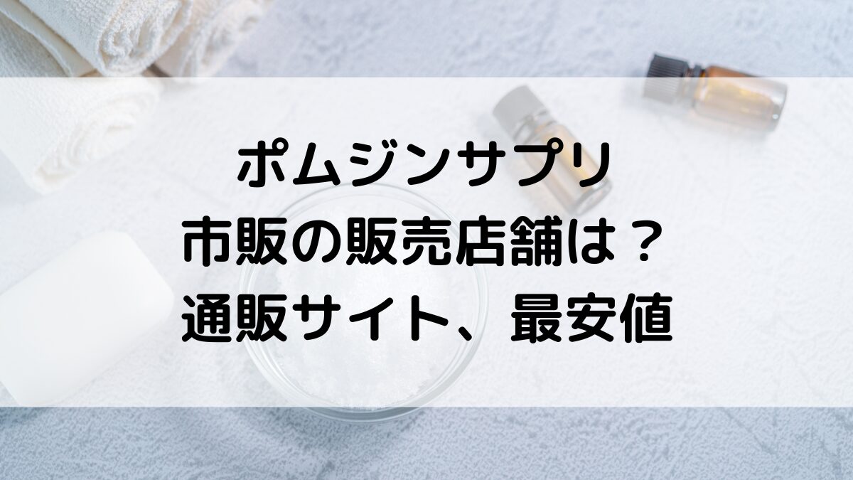 ポムジンサプリの市販の販売店舗は？ドラッグストアやドンキ、通販サイト取扱い、最安値も