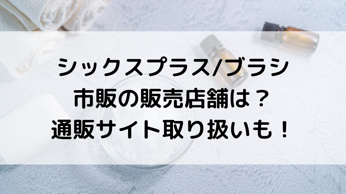シックスプラス/ブラシの市販の販売店舗は？ロフトやハンズどこで買えるのか、通販サイト取り扱いも！