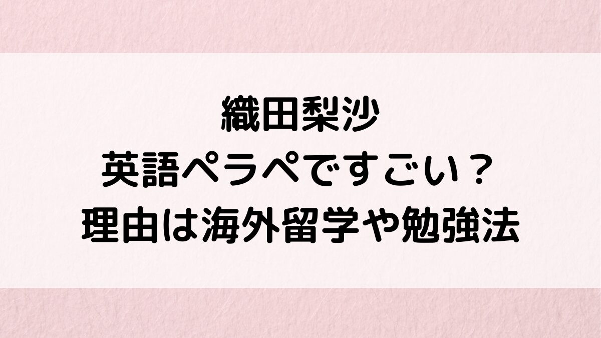 織田梨沙の英語ペラペラ動画がすごい?理由は海外留学や勉強法、大学高校も頭いいのか、ハーフの噂