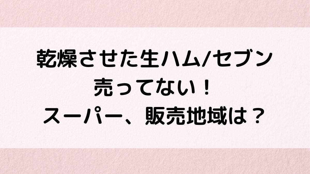 乾燥させた生ハム/セブン売ってない!売り切れ、スーパーの販売店舗、地域どこ、通販サイト