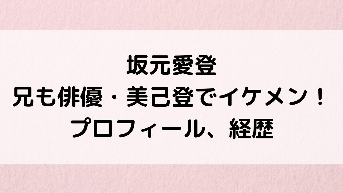 坂元愛登の兄は俳優・美己登でイケメン画像！年齢プロフィール、美味しい給食などドラマ出演作品/経歴