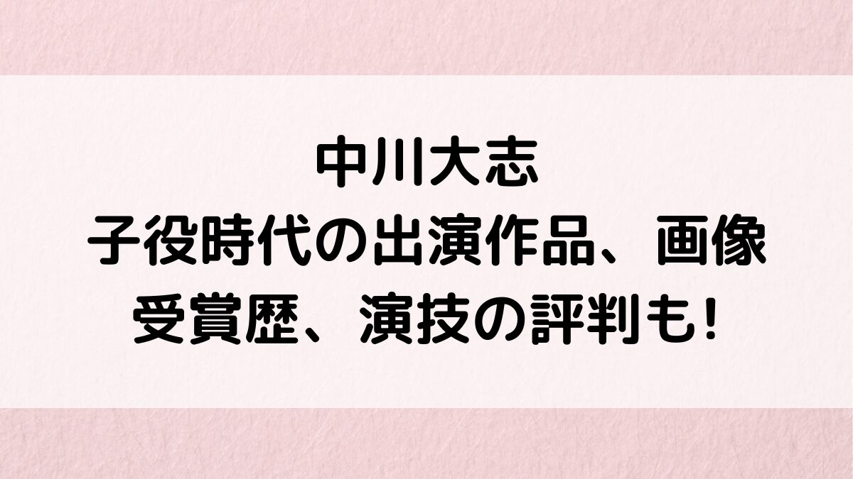 中川大志の子役時代の出演作品/経歴、イケメン画像!家政婦のミタや朝ドラ、受賞歴、演技の評判も