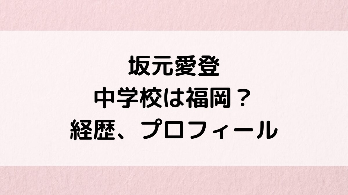 坂元愛登の中学校は福岡？学ラン画像かっこいい＆ドラマ出演作品/経歴、年齢ｲﾝｽﾀなどﾌﾟﾛﾌｨｰﾙも