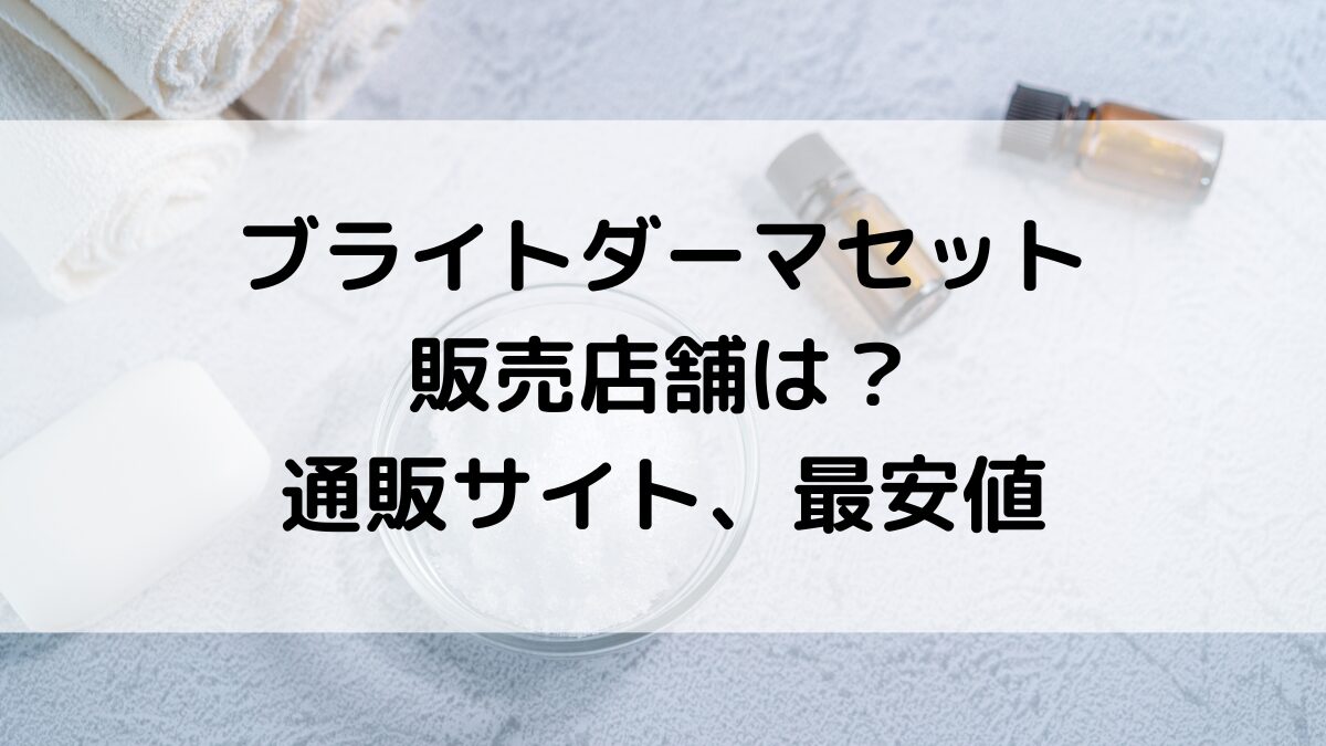 ブライトダーマセットの販売店舗/イオンやドンキ市販どこで売ってる?通販サイト取り扱い、最安値も