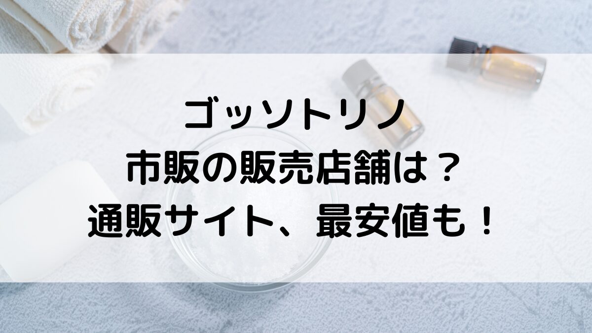 ゴッソトリノの市販の販売店舗は？ドンキや薬局どこで買えるのか、通販サイト取り扱い、最安値も
