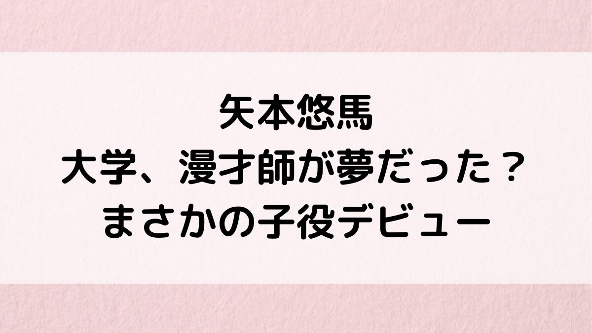 矢本悠馬の大学/学部、漫才師が夢だった？まさかの子役デビュー＆高校頭いい、復帰理由も調査！