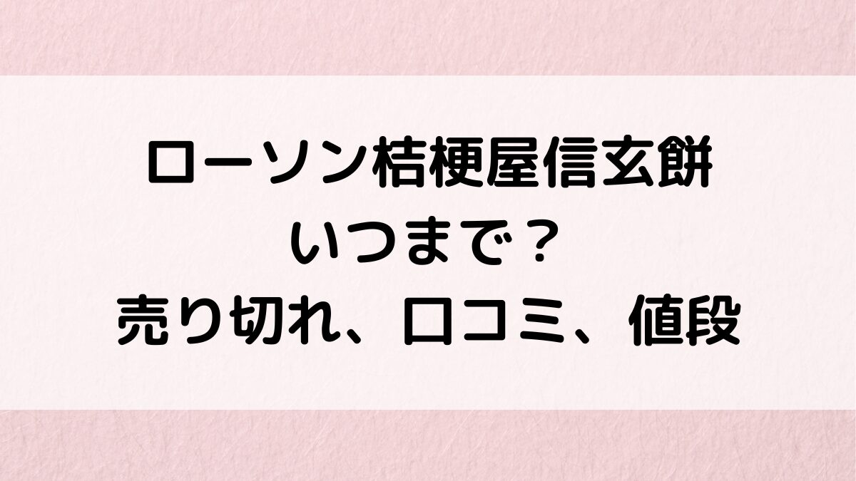 ローソン桔梗屋信玄餅いつまで？販売期間、売り切れ、口コミ、ロールケーキなど値段