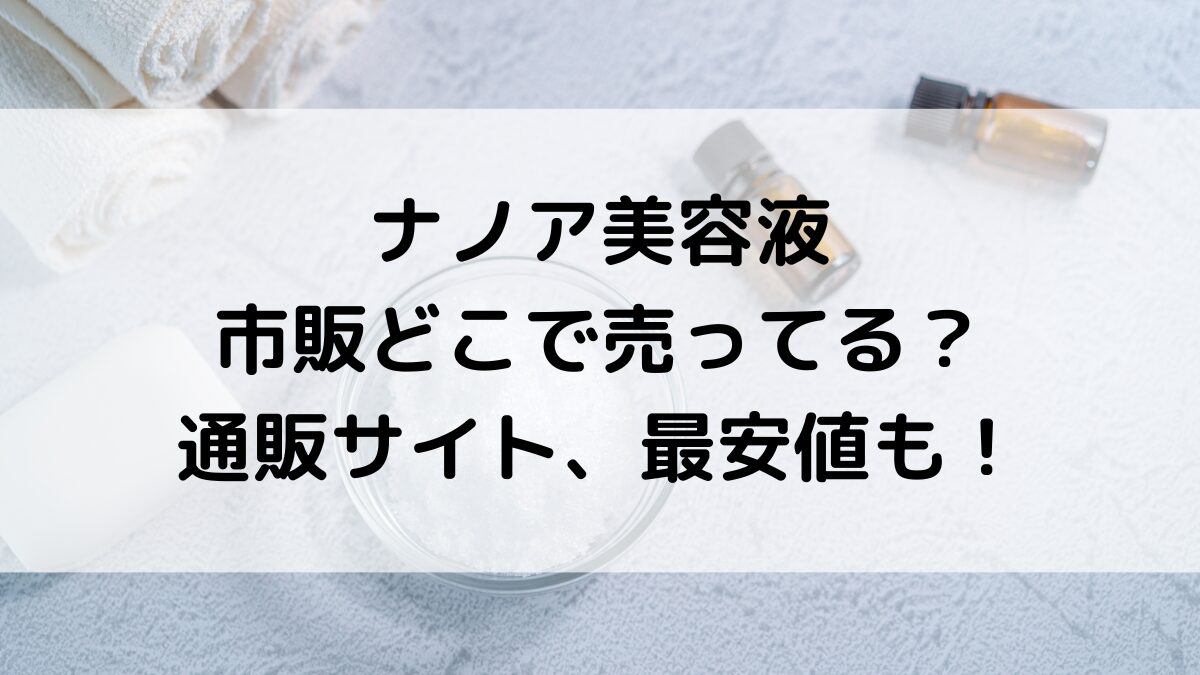 ナノアNANOA美容液の販売店舗/市販どこで売ってる？通販サイト取り扱い、最安値も！