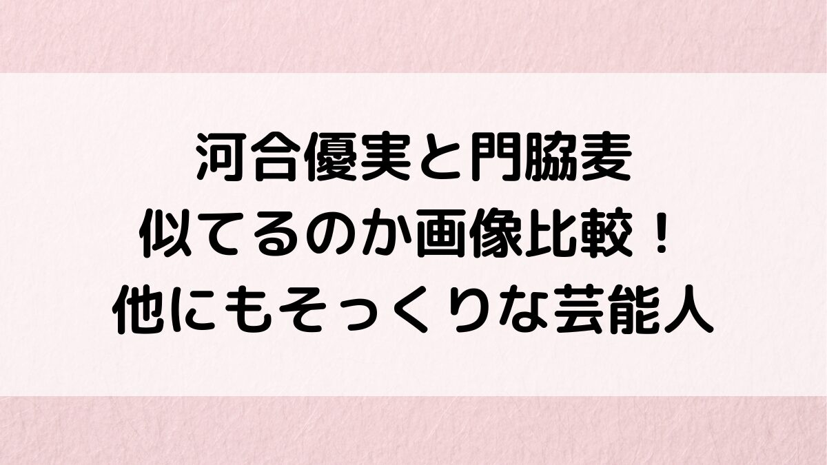 河合優実と門脇麦が似てるのか画像比較！山口百恵・上戸彩・石原さとみなど他にもそっくりな芸能人5選