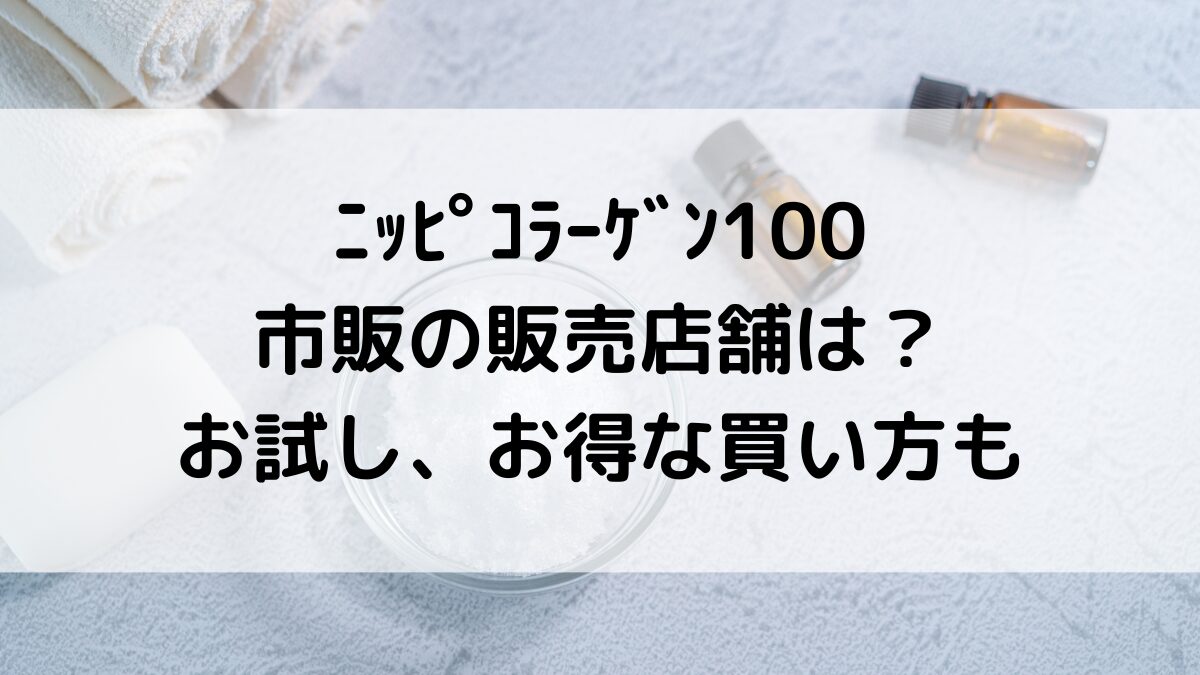 ﾆｯﾋﾟｺﾗｰｹﾞﾝ100のﾄﾞﾗｯｸﾞｽﾄｱなど市販の販売店舗は？通販の取り扱い、お試し最安値/お得な買い方も