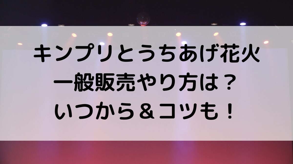 キンプリとうちあげ花火の一般販売やり方は？申し込みいつから＆当たりやすいコツ