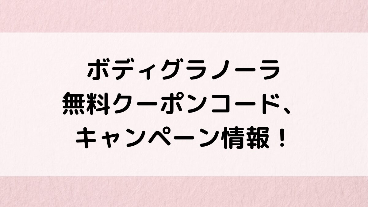 ﾎﾞﾃﾞｨｸﾞﾗﾉｰﾗの無料ｸｰﾎﾟﾝｺｰﾄﾞ、ｷｬﾝﾍﾟｰﾝ情報！価格最安値でお得に購入する方法、ｶﾛﾘｰや口ｺﾐ