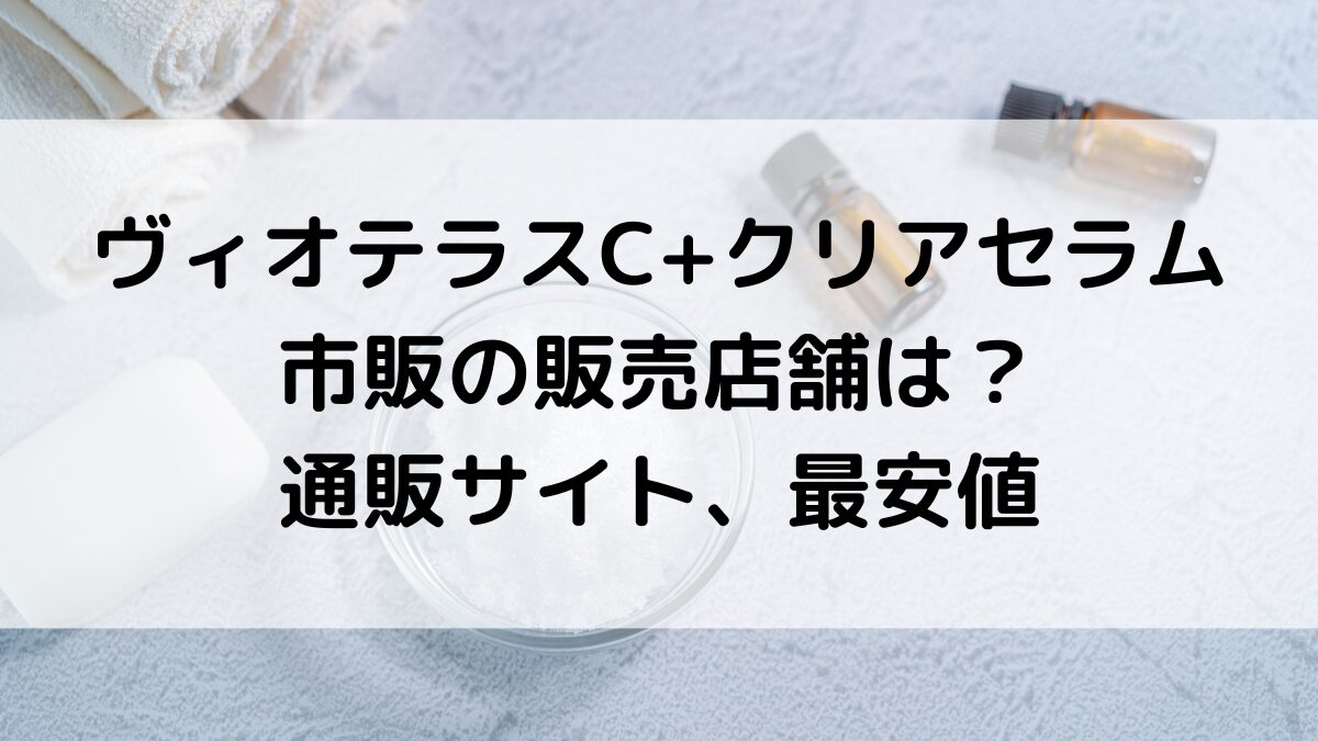 ｳﾞｨｵﾃﾗｽC+ｸﾘｱｾﾗﾑの販売店舗：薬局やﾛﾌﾄ市販どこで売ってる？通販ｻｲﾄ取扱い、最安値