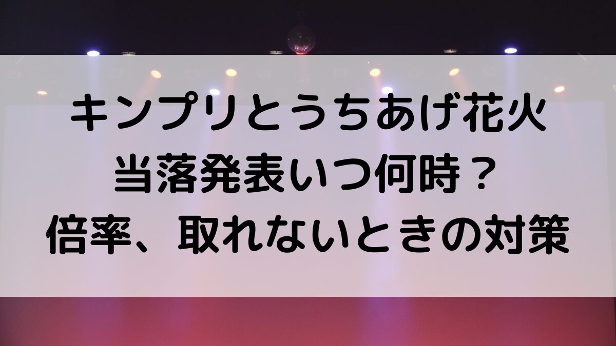 キンプリとうちあげ花火の当落発表いつ何時？倍率、取れないときの対策
