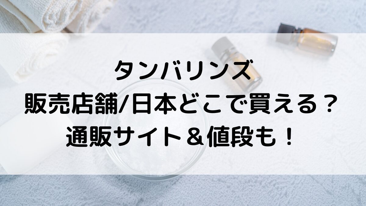 タンバリンズの販売店舗/日本どこで買える？ロフトやハンズなど市販、通販サイト取扱い＆値段も！