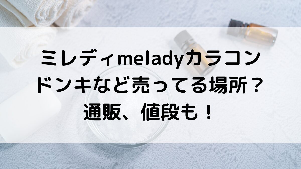 ミレディmeladyカラコンのドンキなど売ってる場所、市販の販売店舗は？通販の取り扱い、値段も！