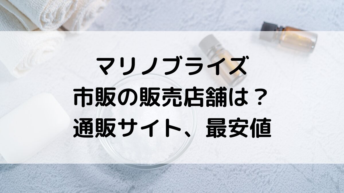 マリノブライズの販売店舗/ドラッグストアなど市販どこで買える？通販サイト取り扱い、最安値も！