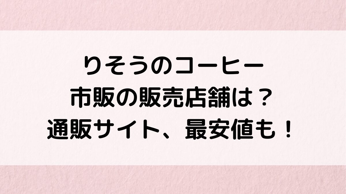 りそうのコーヒーの市販の販売店舗/ドラッグストアどこで買える?通販サイト取り扱い、最安値も!