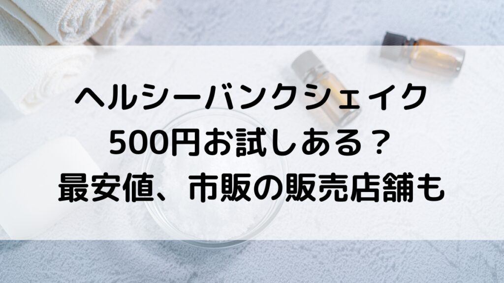 ヘルシーバンクシェイクの500円お試しキャンペーン？最安値、市販の販売店舗どこで買えるか調査