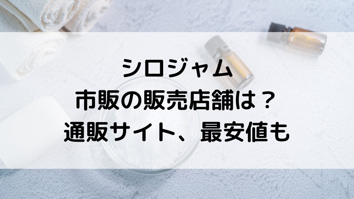シロジャムの販売店舗は？ロフトやドンキなど市販どこで買える、通販サイト取扱い、最安値も