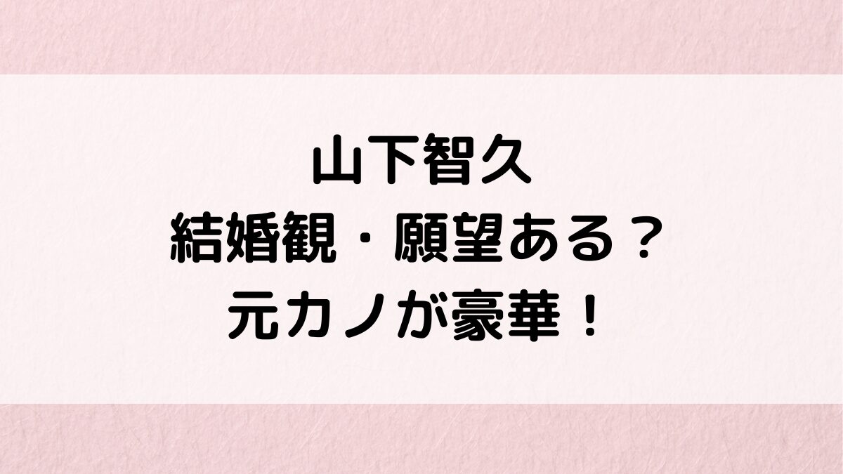 山下智久の結婚観・願望ある?新木優子と熱愛・結婚発表の噂、歴代彼女/元カノが豪華&好きなタイプも!
