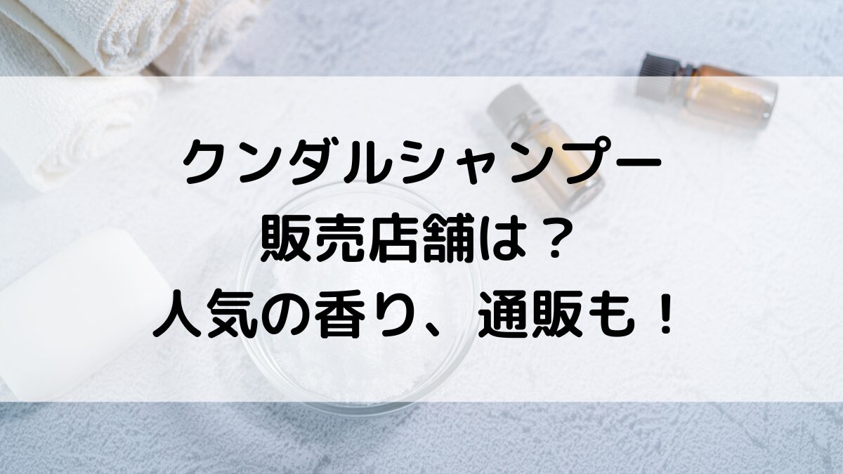 クンダルシャンプーの販売店舗/ドンキなど市販どこで売ってる？人気の香り、通販サイト取り扱い＆値段