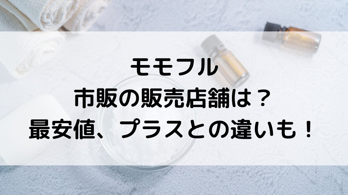 モモフルの販売店舗/ドンキやロフト市販どこで売ってる？通販取扱、最安値、プラスとの違いも！